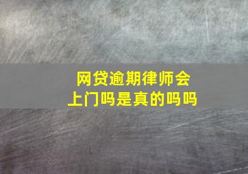 网贷逾期律师会上门吗是真的吗吗