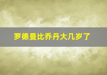 罗德曼比乔丹大几岁了