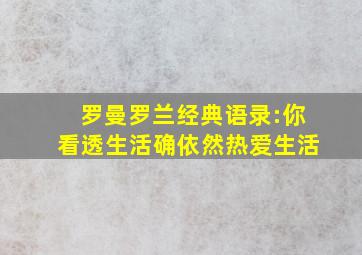 罗曼罗兰经典语录:你看透生活确依然热爱生活