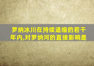 罗纳冰川在持续退缩的若干年内,对罗纳河的直接影响是