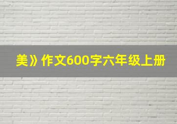 美》作文600字六年级上册