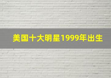 美国十大明星1999年出生