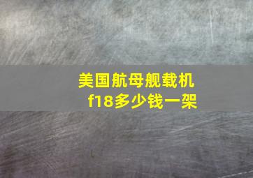 美国航母舰载机f18多少钱一架