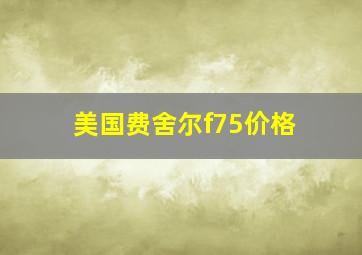 美国费舍尔f75价格