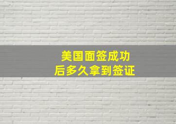 美国面签成功后多久拿到签证