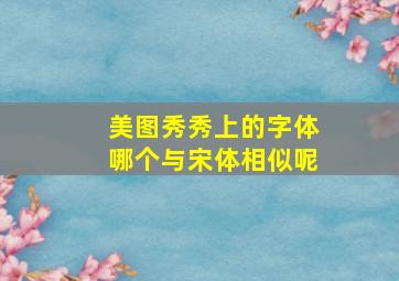 美图秀秀上的字体哪个与宋体相似呢