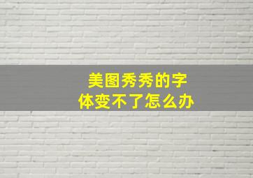 美图秀秀的字体变不了怎么办