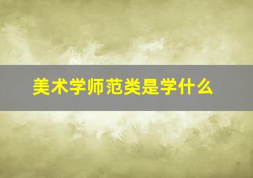 美术学师范类是学什么