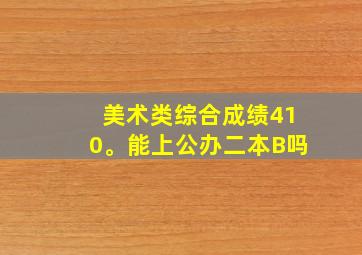 美术类综合成绩410。能上公办二本B吗