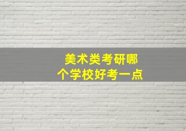 美术类考研哪个学校好考一点