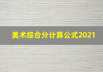 美术综合分计算公式2021