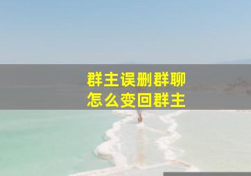 群主误删群聊怎么变回群主