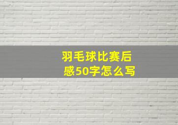 羽毛球比赛后感50字怎么写