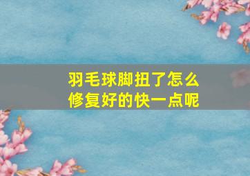 羽毛球脚扭了怎么修复好的快一点呢