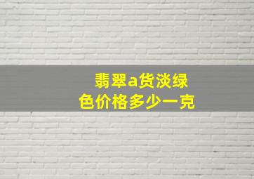 翡翠a货淡绿色价格多少一克