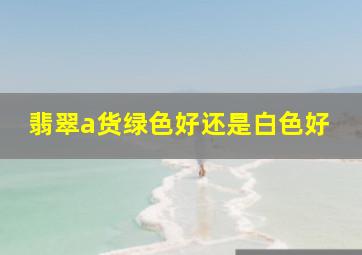 翡翠a货绿色好还是白色好