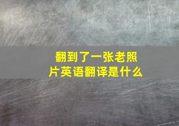 翻到了一张老照片英语翻译是什么