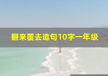 翻来覆去造句10字一年级