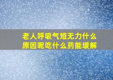 老人呼吸气短无力什么原因呢吃什么药能缓解