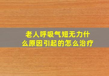 老人呼吸气短无力什么原因引起的怎么治疗