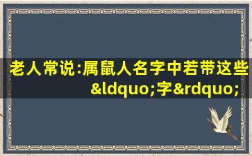 老人常说:属鼠人名字中若带这些“字”,可不得了!