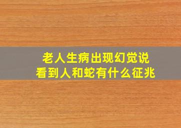 老人生病出现幻觉说看到人和蛇有什么征兆