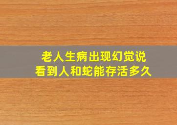 老人生病出现幻觉说看到人和蛇能存活多久