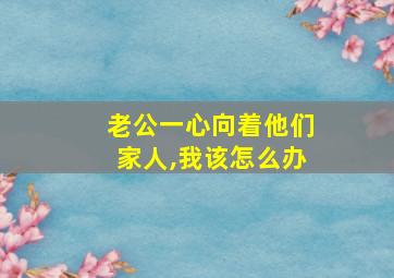 老公一心向着他们家人,我该怎么办