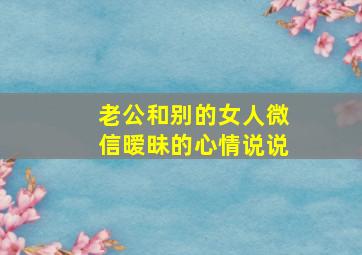 老公和别的女人微信暧昧的心情说说