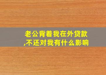 老公背着我在外贷款,不还对我有什么影响