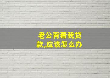 老公背着我贷款,应该怎么办