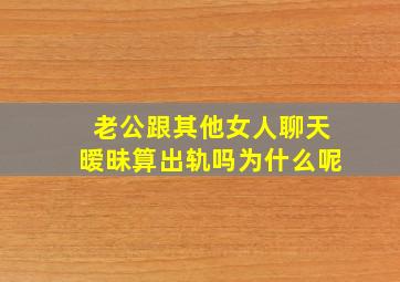 老公跟其他女人聊天暧昧算出轨吗为什么呢