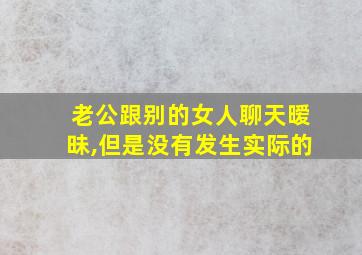 老公跟别的女人聊天暧昧,但是没有发生实际的