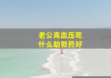 老公高血压吃什么助勃药好