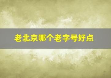 老北京哪个老字号好点