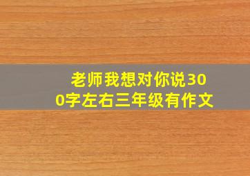 老师我想对你说300字左右三年级有作文