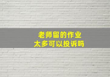 老师留的作业太多可以投诉吗