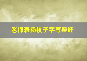 老师表扬孩子字写得好