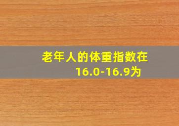 老年人的体重指数在16.0-16.9为