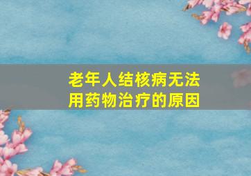 老年人结核病无法用药物治疗的原因