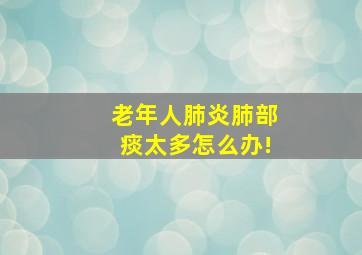 老年人肺炎肺部痰太多怎么办!