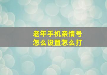 老年手机亲情号怎么设置怎么打