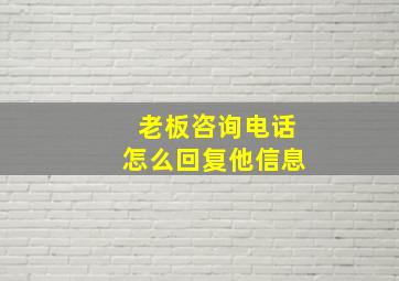 老板咨询电话怎么回复他信息