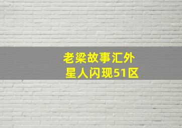 老梁故事汇外星人闪现51区