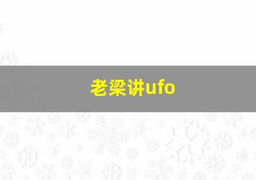 老梁讲ufo