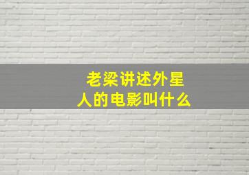 老梁讲述外星人的电影叫什么