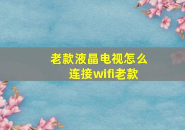 老款液晶电视怎么连接wifi老款