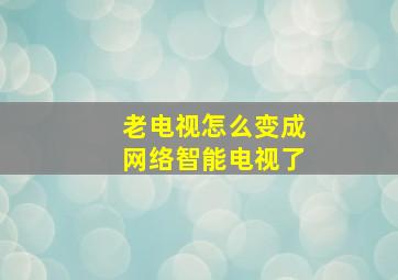 老电视怎么变成网络智能电视了