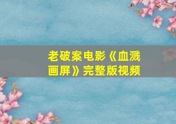 老破案电影《血溅画屏》完整版视频