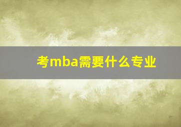 考mba需要什么专业